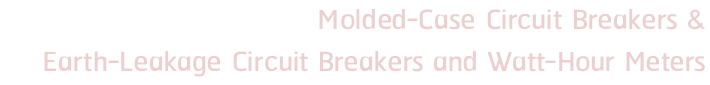 Molded-Case Circuit Breakers & Earth-Leakage Circuit Breakers and Watt-Hour Meters